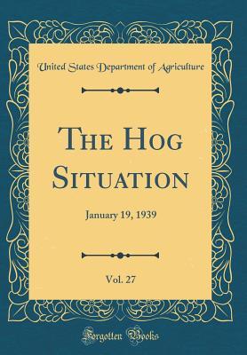 Full Download The Hog Situation, Vol. 27: January 19, 1939 (Classic Reprint) - U.S. Department of Agriculture file in ePub