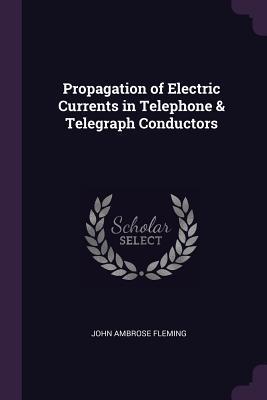 Download Propagation of Electric Currents in Telephone & Telegraph Conductors - John Ambrose Fleming file in PDF