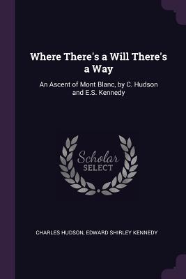 Read Online Where There's a Will There's a Way: An Ascent of Mont Blanc, by C. Hudson and E.S. Kennedy - Charles Hudson file in ePub