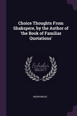 Full Download Choice Thoughts from Shakspere, by the Author of 'the Book of Familiar Quotations' - Anonymous file in ePub