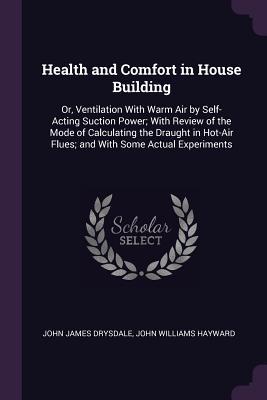 Full Download Health and Comfort in House Building: Or, Ventilation with Warm Air by Self-Acting Suction Power; With Review of the Mode of Calculating the Draught in Hot-Air Flues; And with Some Actual Experiments - John James Drysdale file in PDF