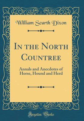 Read In the North Countree: Annals and Anecdotes of Horse, Hound and Herd (Classic Reprint) - William Scarth Dixon file in ePub