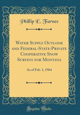 Read Online Water Supply Outlook and Federal-State-Private Cooperative Snow Surveys for Montana: As of Feb. 1, 1964 (Classic Reprint) - Phillip E. Farnes | ePub