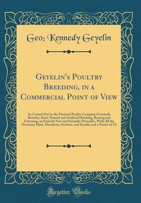 Read Geyelin's Poultry Breeding, in a Commercial Point of View, as Carried Out by the National Poultry Company (Limited), Bromley, Kent: Natural and Artificial Hatching, Rearing and Fattening, on Entirely New and Scientific Principles, with All the Necessary P - George Kennedy Geyelin file in PDF