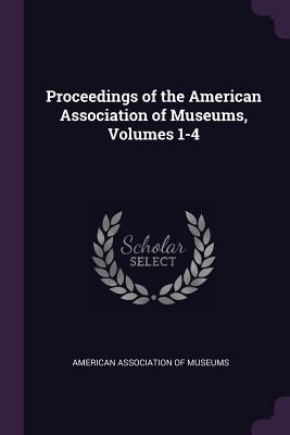 Read Proceedings of the American Association of Museums, Volumes 1-4 - American Association Of Museums | PDF