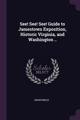 Read See! See! See! Guide to Jamestown Exposition, Historic Virginia, and Washington .. - Anonymous | ePub