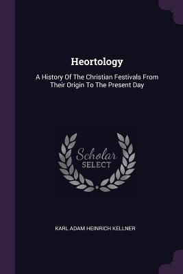 Full Download Heortology: A History of the Christian Festivals from Their Origin to the Present Day - K a Heinrich Kellner file in ePub