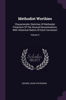 Download Methodist Worthies: Characteristic Sketches of Methodist Preachers of the Several Denominations, with Historical Sketch of Each Connexion; Volume 5 - George John Stevenson | ePub