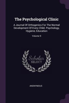 Read The Psychological Clinic: A Journal of Orthogenics for the Normal Development of Every Child. Psychology, Hygiene, Education; Volume 9 - Anonymous file in PDF
