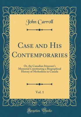 Full Download Case and His Contemporaries, Vol. 1: Or, the Canadian Itinerant's Memorial Constituting a Biographical History of Methodism in Canada - John Carroll file in ePub