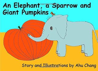 Read Online An Elephant, a Sparrow, and Giant Pumpkins: A modernized Korean folktale about kindness. (Inspired by Folktales From Around the World) (Volume 1) - Ahu Chang | ePub