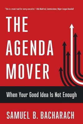 Read Online The Agenda Mover: When Your Good Idea Is Not Enough - Samuel B. Bacharach | PDF
