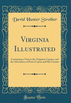 Read Online Virginia Illustrated: Containing a Visit to the Virginian Canaan, and the Adventures of Porte Crayon and His Cousins (Classic Reprint) - David Hunter Strother file in ePub