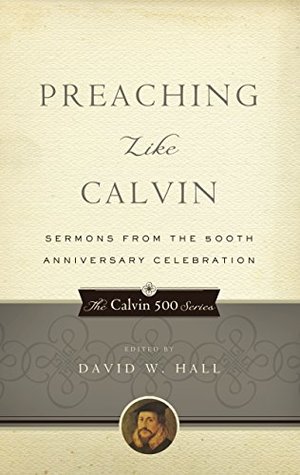 Full Download Preaching Like Calvin: Sermons from the 500th Anniversary Celebration (Calvin 500) - David W. Hall file in ePub