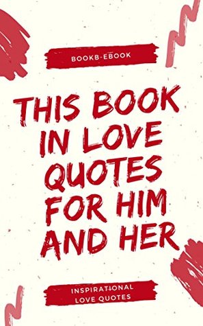 Download THIS BOOK IN LOVE QUOTES FOR HIM AND HER: Even the toughest heart will melt with the poetry of a love quotation. Love sayings can rekindle or strengthen the feelings (1) - BookB Ebook file in ePub