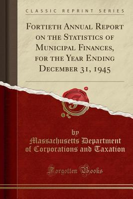 Read Online Fortieth Annual Report on the Statistics of Municipal Finances, for the Year Ending December 31, 1945 (Classic Reprint) - Massachusetts Department of Co Taxation | ePub
