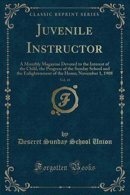 Download Juvenile Instructor, Vol. 43: A Monthly Magazine Devoted to the Interest of the Child, the Progress of the Sunday School and the Enlightenment of the Home; November 1, 1908 (Classic Reprint) - Deseret Sunday School Union file in PDF