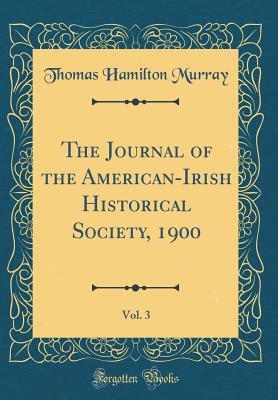 Full Download The Journal of the American-Irish Historical Society, 1900, Vol. 3 (Classic Reprint) - Thomas Hamilton Murray | ePub