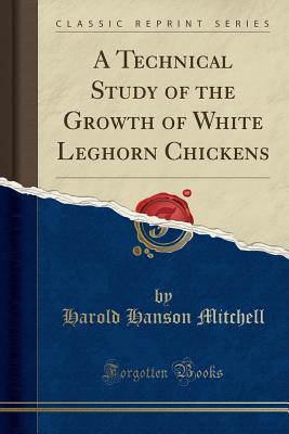 Download A Technical Study of the Growth of White Leghorn Chickens (Classic Reprint) - H.H. Mitchell | ePub