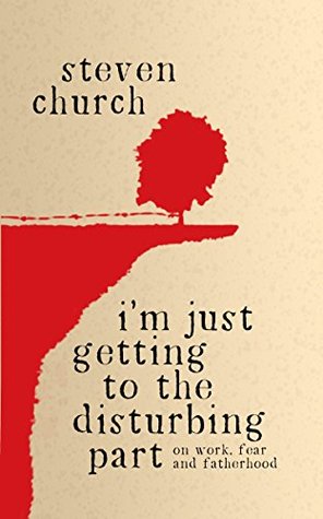 Read Online I'm Just Getting To The Disturbing Part: On Work, Fear and Fatherhood - Church Steven | PDF