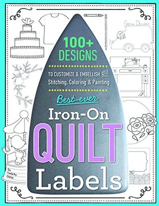 Read Online Best-Ever Iron-On Quilt Labels: 100  Designs to Customize & Embellish with Stitching, Coloring & Painting - Editors of C&t Publishing | PDF