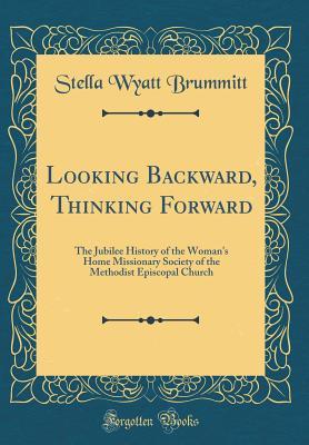 Read Looking Backward, Thinking Forward: The Jubilee History of the Woman's Home Missionary Society of the Methodist Episcopal Church (Classic Reprint) - Stella Wyatt Brummitt file in PDF