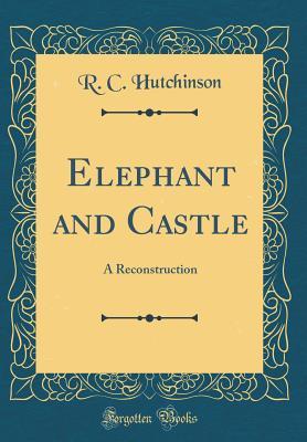 Read Elephant and Castle: A Reconstruction (Classic Reprint) - R C Hutchinson | PDF