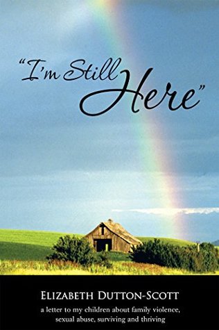 Read I’M Still Here: A Letter to My Children About Family Violence, Sexual Abuse, Surviving and Thriving - Elizabeth Dutton-Scott | PDF