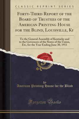 Read Forty-Third Report of the Board of Trustees of the American Printing House for the Blind, Louisville, KY: To the General Assembly of Kentucky and to the Governors of the States of the Union, Etc, for the Year Ending June 30, 1911 (Classic Reprint) - American Printing House for the Blind file in PDF