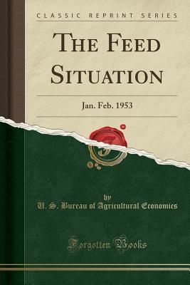 Full Download The Feed Situation: Jan. Feb. 1953 (Classic Reprint) - U.S. Bureau of Agricultural Economics file in ePub