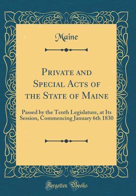 Read Private and Special Acts of the State of Maine: Passed by the Tenth Legislature, at Its Session, Commencing January 6th 1830 (Classic Reprint) - Maine Maine | ePub
