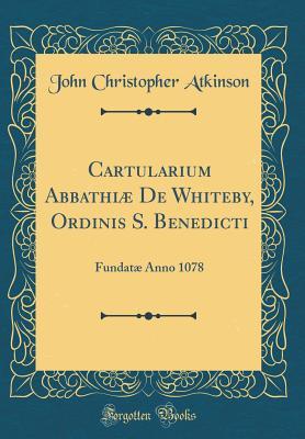Read Cartularium Abbathi� de Whiteby, Ordinis S. Benedicti: Fundat� Anno 1078 (Classic Reprint) - John Christopher Atkinson | ePub