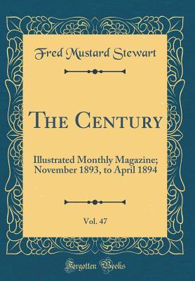 Full Download The Century, Vol. 47: Illustrated Monthly Magazine; November 1893, to April 1894 (Classic Reprint) - Fred Mustard Stewart | PDF