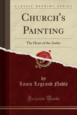 Read Online Church's Painting: The Heart of the Andes (Classic Reprint) - Louis Legrand Noble file in PDF