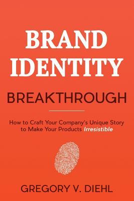 Download Brand Identity Breakthrough: How to Craft Your Company's Unique Story to Make Your Products Irresistible - Gregory V. Diehl | ePub