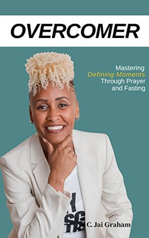 Read Online OVERCOMER: Mastering the Defining Moments Through Prayer and Fasting - C. Jai Graham | PDF
