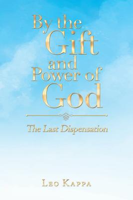 Read By the Gift and Power of God: The Last Dispensation - Leo Kappa | ePub