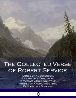 Read The Collected Verse of Robert Service: Songs of a Sourdough, Ballads of a Cheechako, Rhymes of a Rolling Stone, Rhymes of a Red Cross Man, Ballads of a Bohemian - Robert W. Service file in ePub