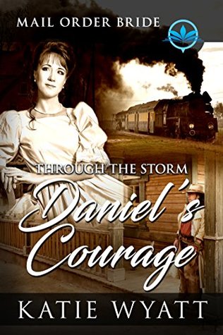 Download Through The Storm Daniel's Courage: Clean and Wholesome (Historical Mail Order Bride of The Wild West Book 1) - Katie Wyatt | PDF