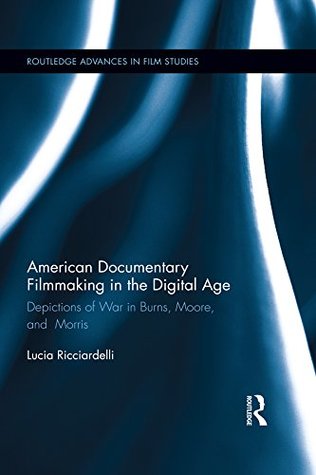Read Online American Documentary Filmmaking in the Digital Age: Depictions of War in Burns, Moore, and Morris (Routledge Advances in Film Studies) - Lucia Ricciardelli file in ePub