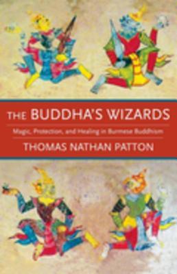 Download The Buddha's Wizards: Magic, Protection, and Healing in Burmese Buddhism - Thomas Nathan Patton file in PDF