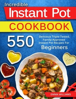 Read Online 550 Instant Pot Recipes For Beginners: Delicious Triple-Tested, Family-Approved Instant Pot Recipes For Beginners - Emma Williams | PDF