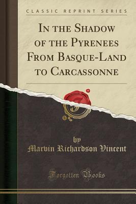 Download In the Shadow of the Pyrenees from Basque-Land to Carcassonne (Classic Reprint) - Marvin Richardson Vincent | PDF