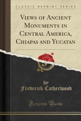 Read Online Views of Ancient Monuments in Central America, Chiapas and Yucatan (Classic Reprint) - Frederick Catherwood file in ePub