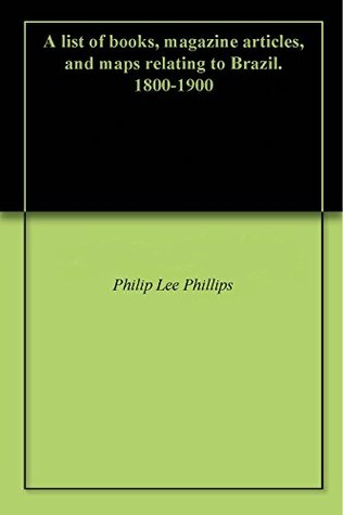 Full Download A list of books, magazine articles, and maps relating to Brazil. 1800-1900 - Philip Lee Phillips | PDF