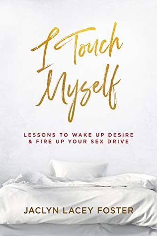 Read I Touch Myself: Lessons to Wake Up Desire & Fire Up Your Sex Drive - Jaclyn Foster | PDF