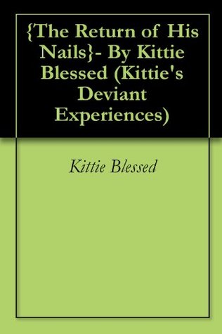Read Online The Return of His Nails- By Kittie Blessed (Kittie's Deviant Experiences Book 1) - Kittie Blessed file in PDF