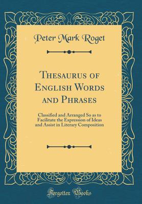 Read Online Thesaurus of English Words and Phrases: Classified and Arranged So as to Facilitate the Expression of Ideas and Assist in Literary Composition (Classic Reprint) - Peter Mark Roget file in ePub