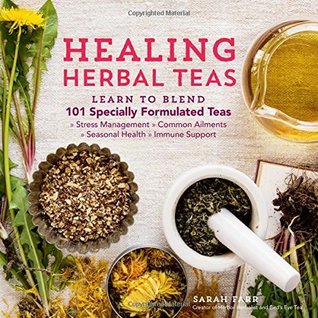 Full Download Healing Herbal Teas: Learn to Blend 101 Specially Formulated Teas for Stress Management, Common Ailments, Seasonal Health, and Immune Support - Sarah Farr | ePub