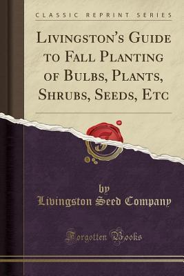 Download Livingston's Guide to Fall Planting of Bulbs, Plants, Shrubs, Seeds, Etc (Classic Reprint) - Livingston Seed Company | ePub